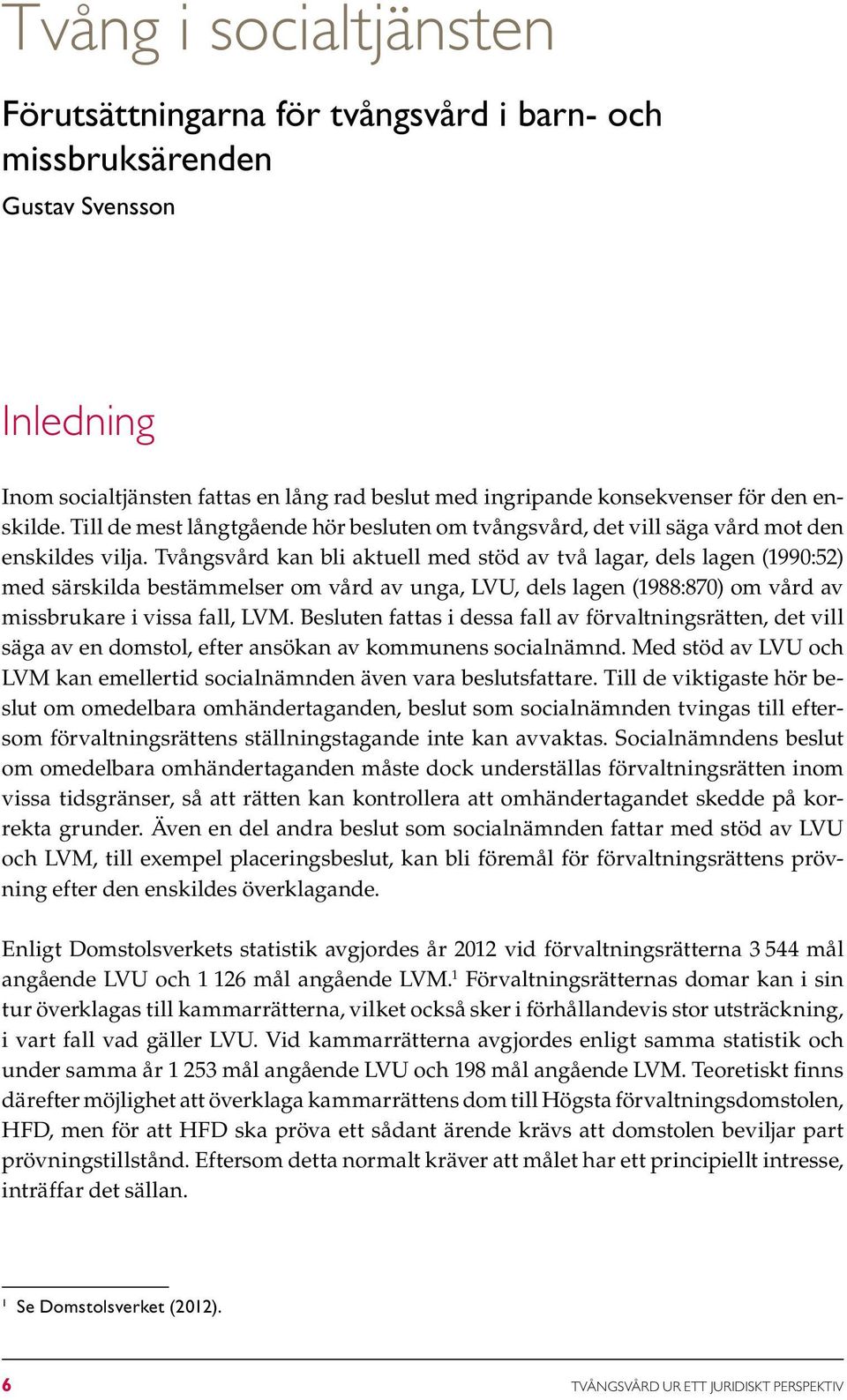 Tvångsvård kan bli aktuell med stöd av två lagar, dels lagen (1990:52) med särskilda bestämmelser om vård av unga, LVU, dels lagen (1988:870) om vård av missbrukare i vissa fall, LVM.