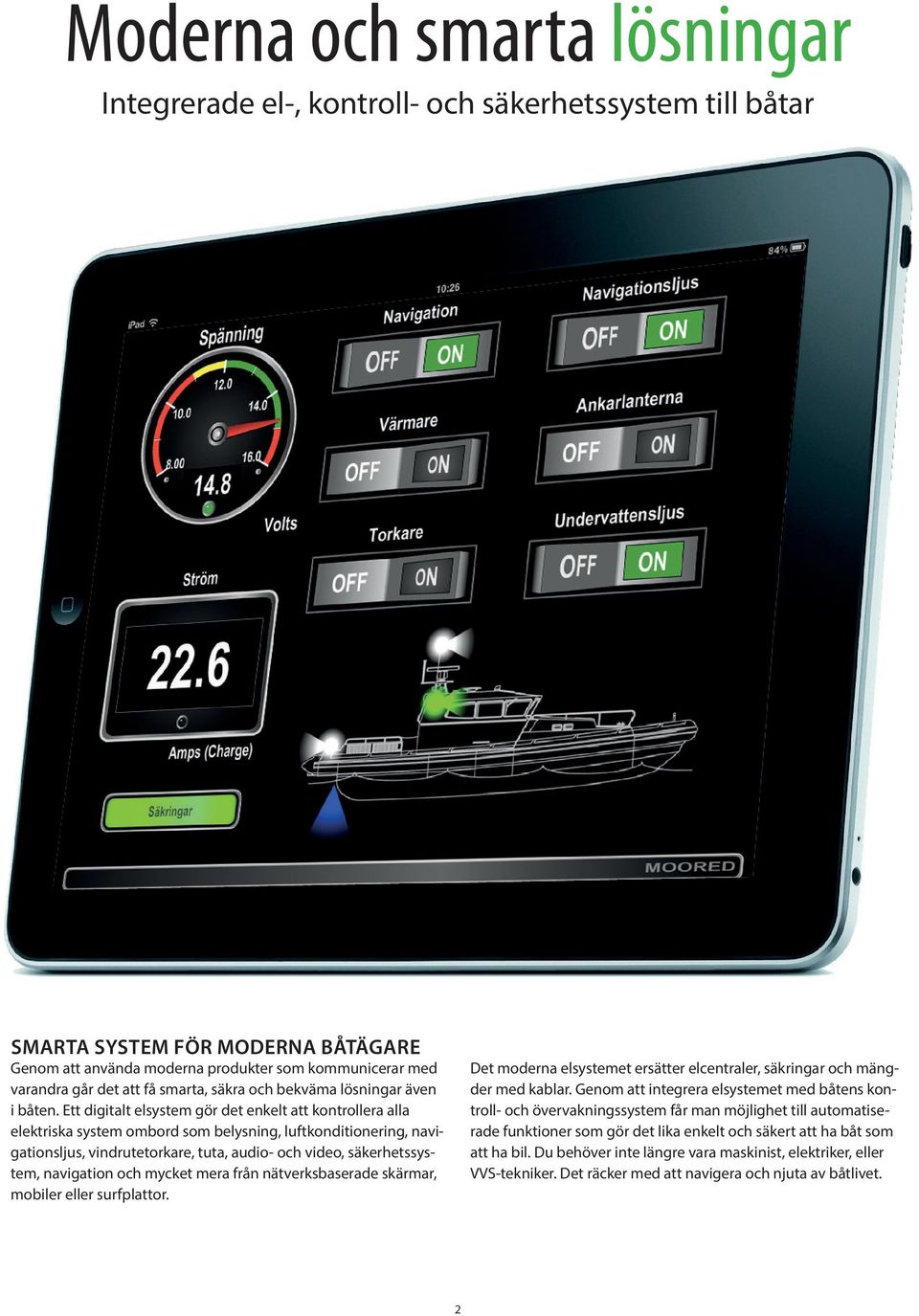 Ett digitalt elsystem gör det enkelt att kontrollera alla elektriska system ombord som belysning, luftkonditionering, navigationsljus, vindrutetorkare, tuta, audio- och video, säkerhetssystem,