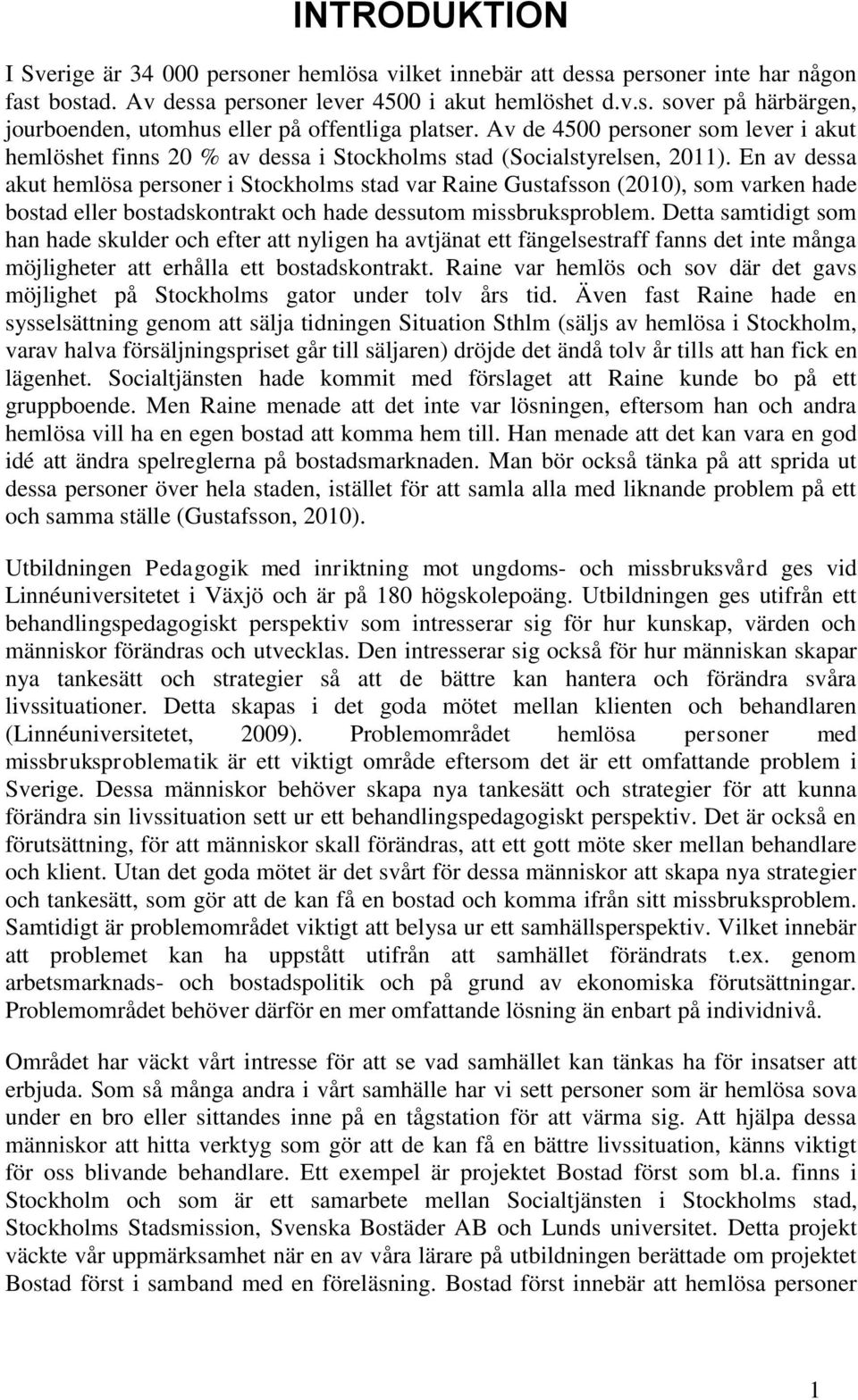 En av dessa akut hemlösa persner i Stckhlms stad var Raine Gustafssn (2010), sm varken hade bstad eller bstadskntrakt ch hade dessutm missbruksprblem.