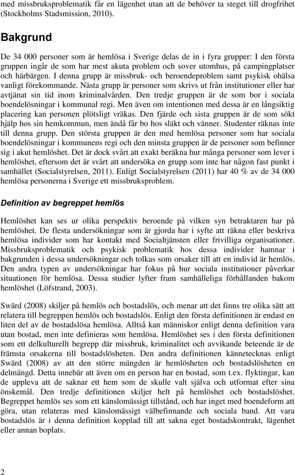 I denna grupp är missbruk- ch berendeprblem samt psykisk hälsa vanligt förekmmande. Nästa grupp är persner sm skrivs ut från institutiner eller har avtjänat sin tid inm kriminalvården.