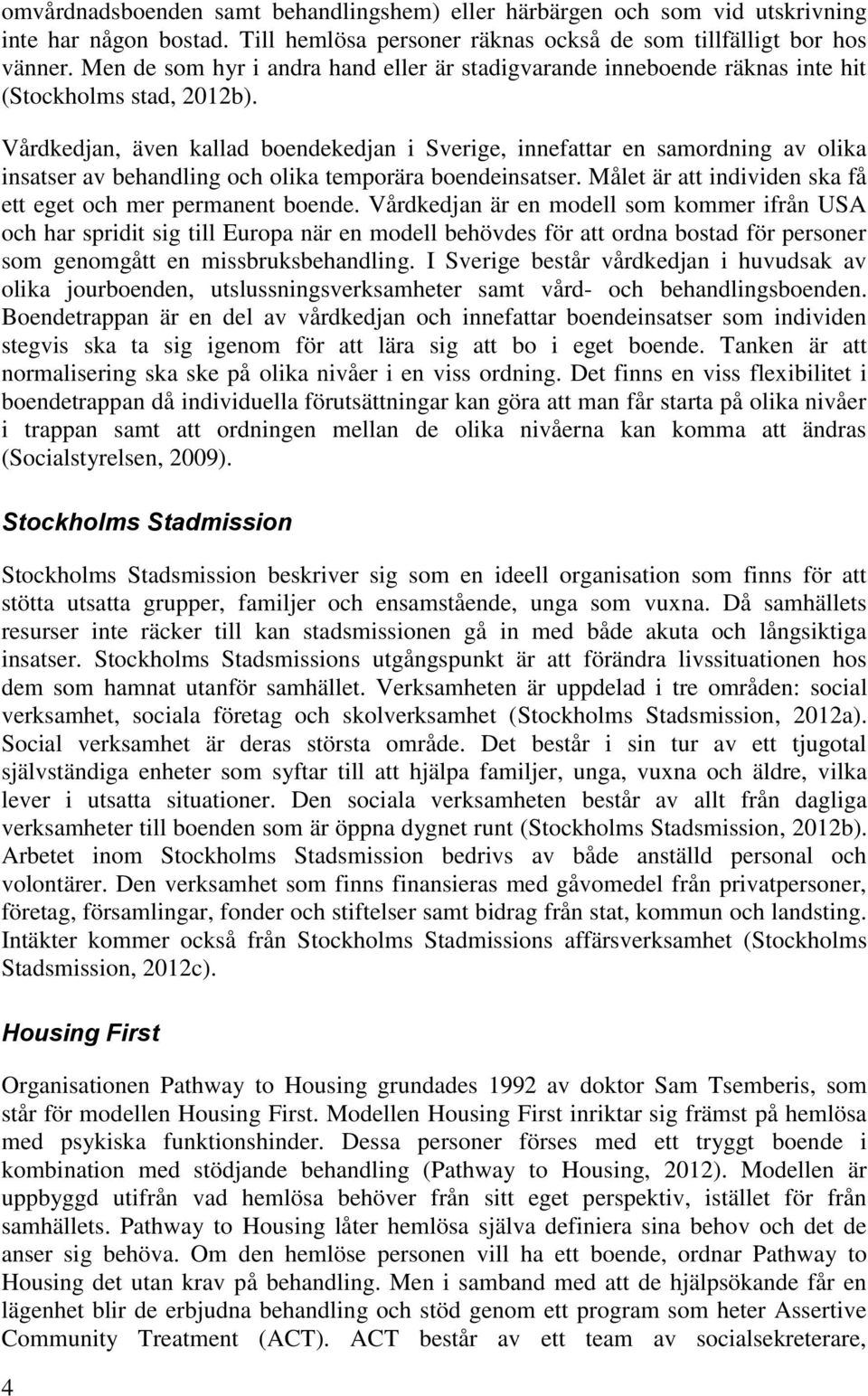 Vårdkedjan, även kallad bendekedjan i Sverige, innefattar en samrdning av lika insatser av behandling ch lika temprära bendeinsatser. Målet är att individen ska få ett eget ch mer permanent bende.