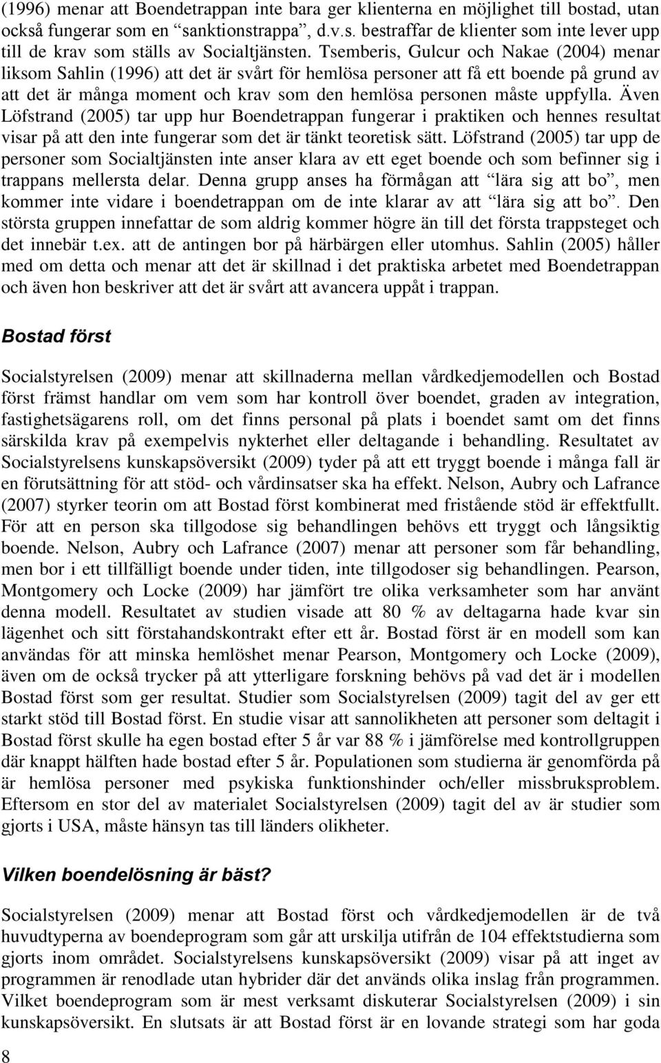 Även Löfstrand (2005) tar upp hur Bendetrappan fungerar i praktiken ch hennes resultat visar på att den inte fungerar sm det är tänkt teretisk sätt.