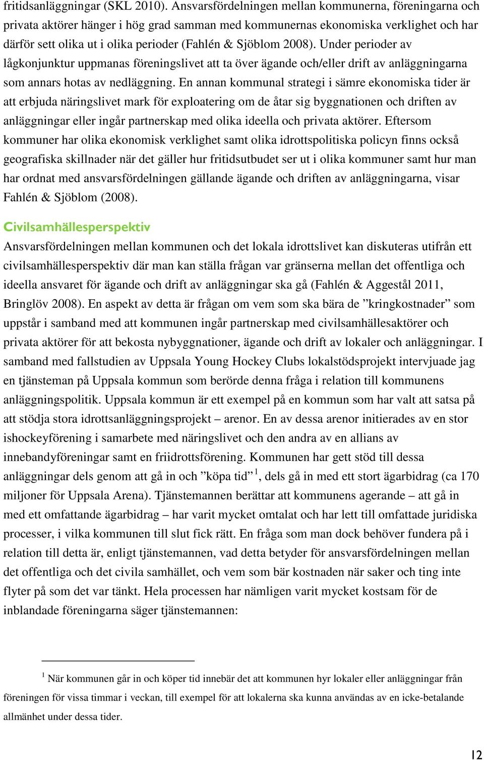 2008). Under perioder av lågkonjunktur uppmanas föreningslivet att ta över ägande och/eller drift av anläggningarna som annars hotas av nedläggning.