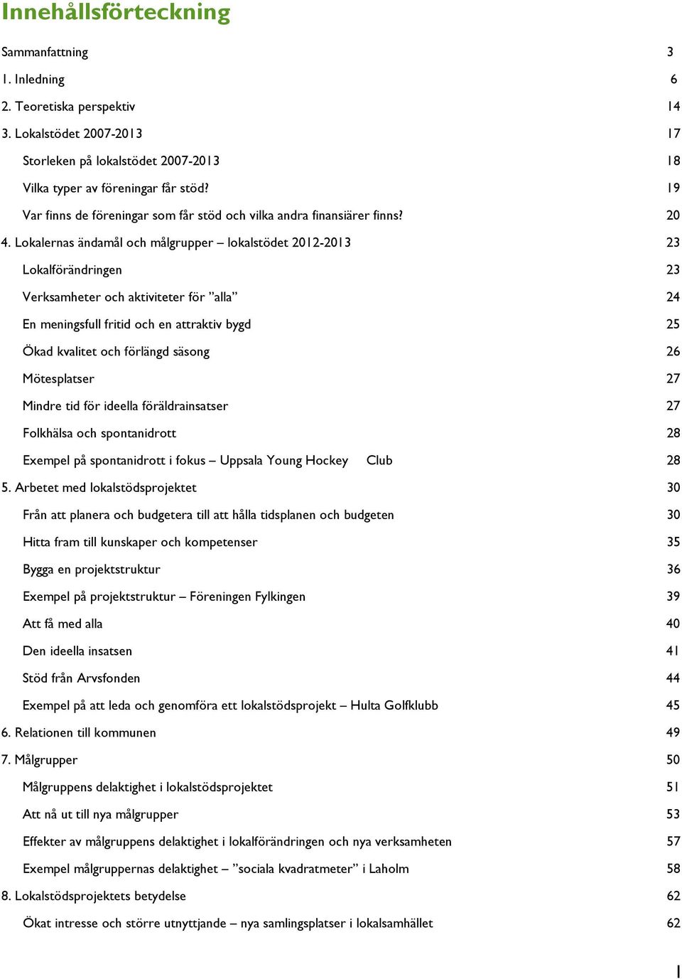 Lokalernas ändamål och målgrupper lokalstödet 2012-2013 23 Lokalförändringen 23 Verksamheter och aktiviteter för alla 24 En meningsfull fritid och en attraktiv bygd 25 Ökad kvalitet och förlängd