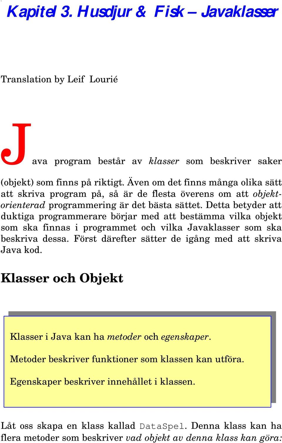 Detta betyder att duktiga programmerare börjar med att bestämma vilka objekt som ska finnas i programmet och vilka Javaklasser som ska beskriva dessa.