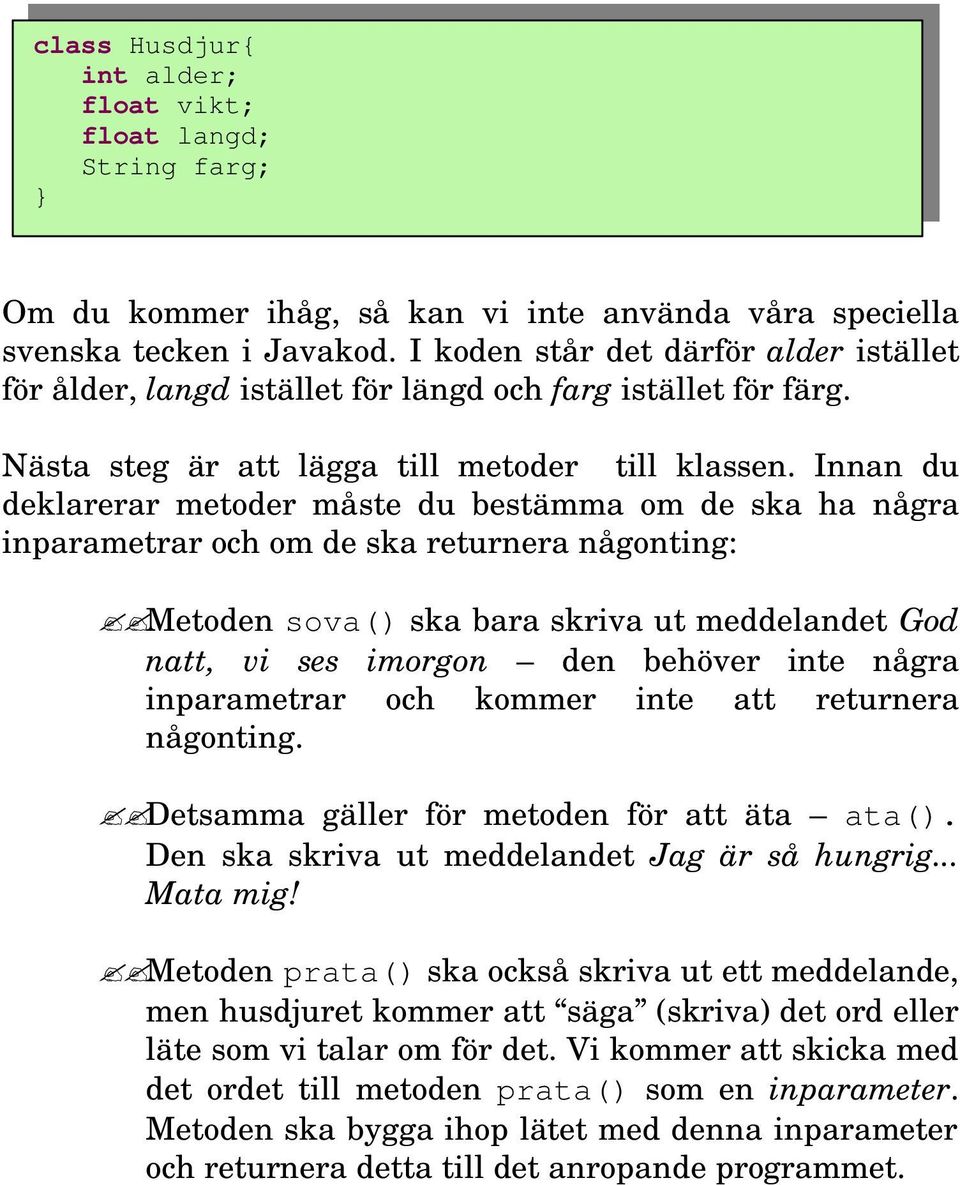 Innan du deklarerar metoder måste du bestämma om de ska ha några inparametrar och om de ska returnera någonting: Metoden sova() ska bara skriva ut meddelandet God natt, vi ses imorgon den behöver