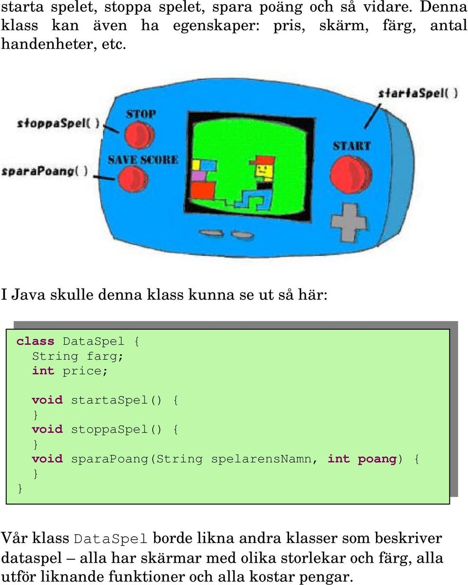 I Java skulle denna klass kunna se ut så här: class DataSpel { String farg; int price; void startaspel() { void