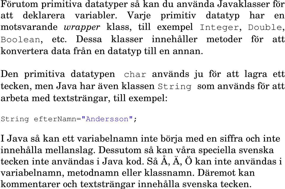 Den primitiva datatypen char används ju för att lagra ett tecken, men Java har även klassen String som används för att arbeta med textsträngar, till exempel: String efternamn="andersson"; I