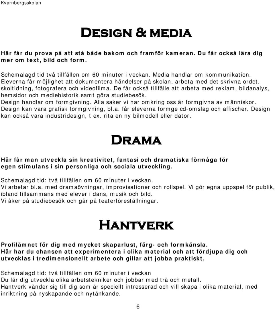 De får också tillfälle att arbeta med reklam, bildanalys, hemsidor och mediehistorik samt göra studiebesök. Design handlar om formgivning. Alla saker vi har omkring oss är formgivna av människor.