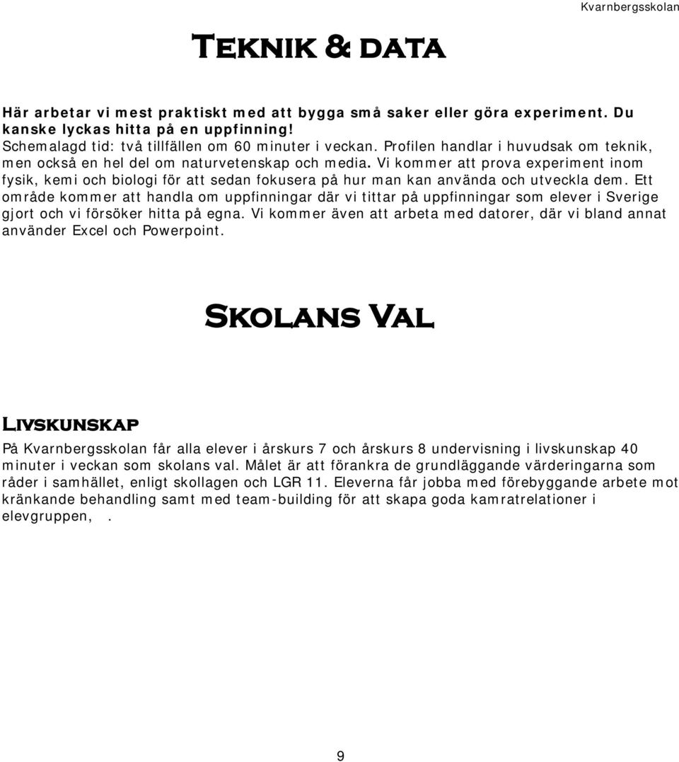 Vi kommer att prova experiment inom fysik, kemi och biologi för att sedan fokusera på hur man kan använda och utveckla dem.