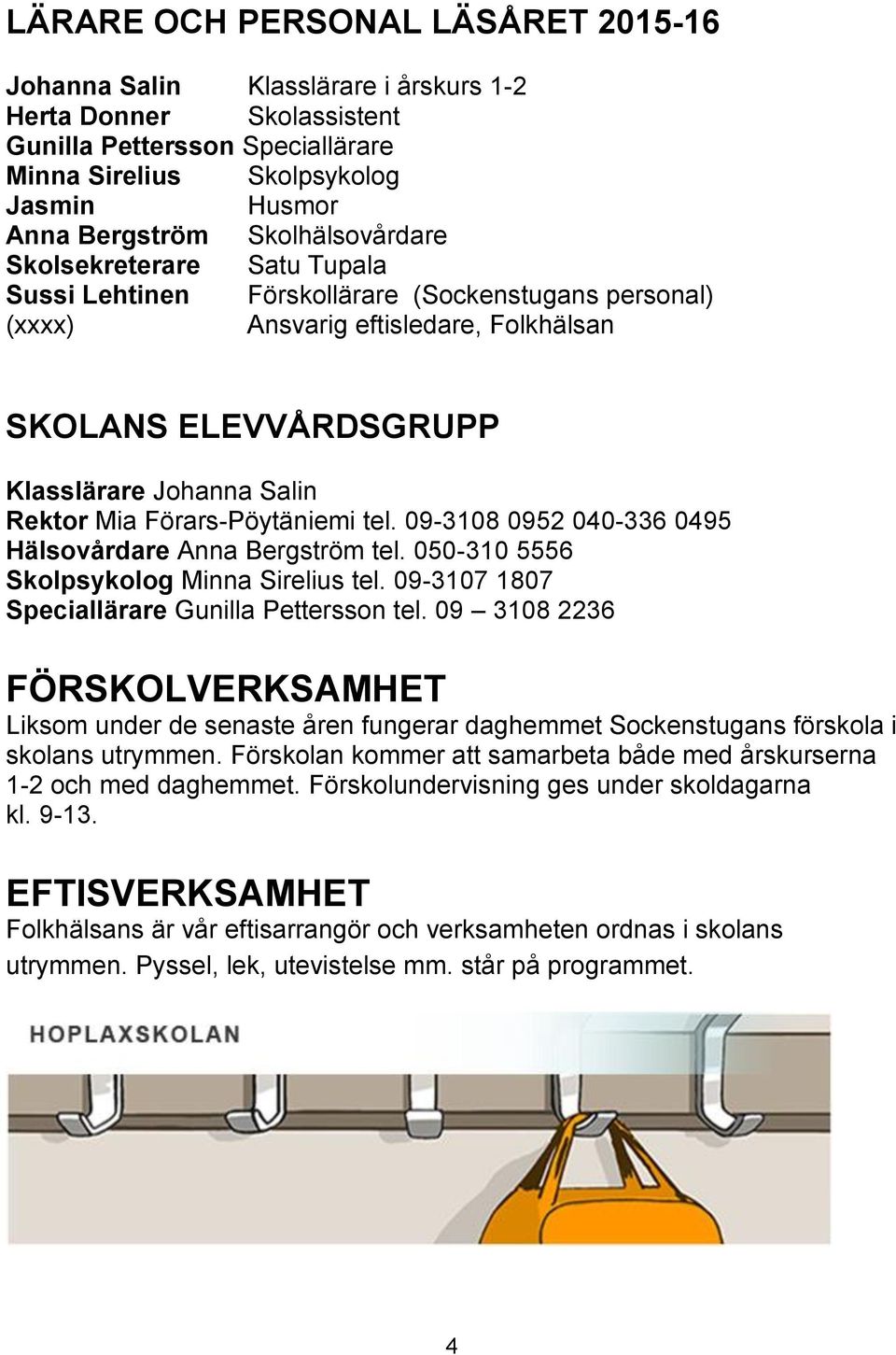 Förars-Pöytäniemi tel. 09-3108 0952 040-336 0495 Hälsovårdare Anna Bergström tel. 050-310 5556 Skolpsykolog Minna Sirelius tel. 09-3107 1807 Speciallärare Gunilla Pettersson tel.