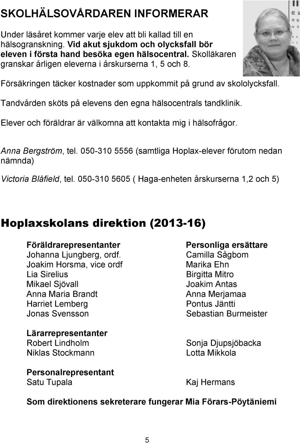 Elever och föräldrar är välkomna att kontakta mig i hälsofrågor. Anna Bergström, tel. 050-310 5556 (samtliga Hoplax-elever förutom nedan nämnda) Victoria Blåfield, tel.