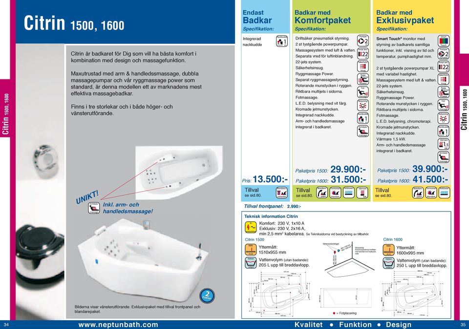 Finns i tre storlekar och i både höger- och vänsterutförande. Integrerad nackkudde Driftsäker pneumatisk styrning. 2 st tystgående powerpumpar. Separata vred för luftinblandning. 22-jets system.