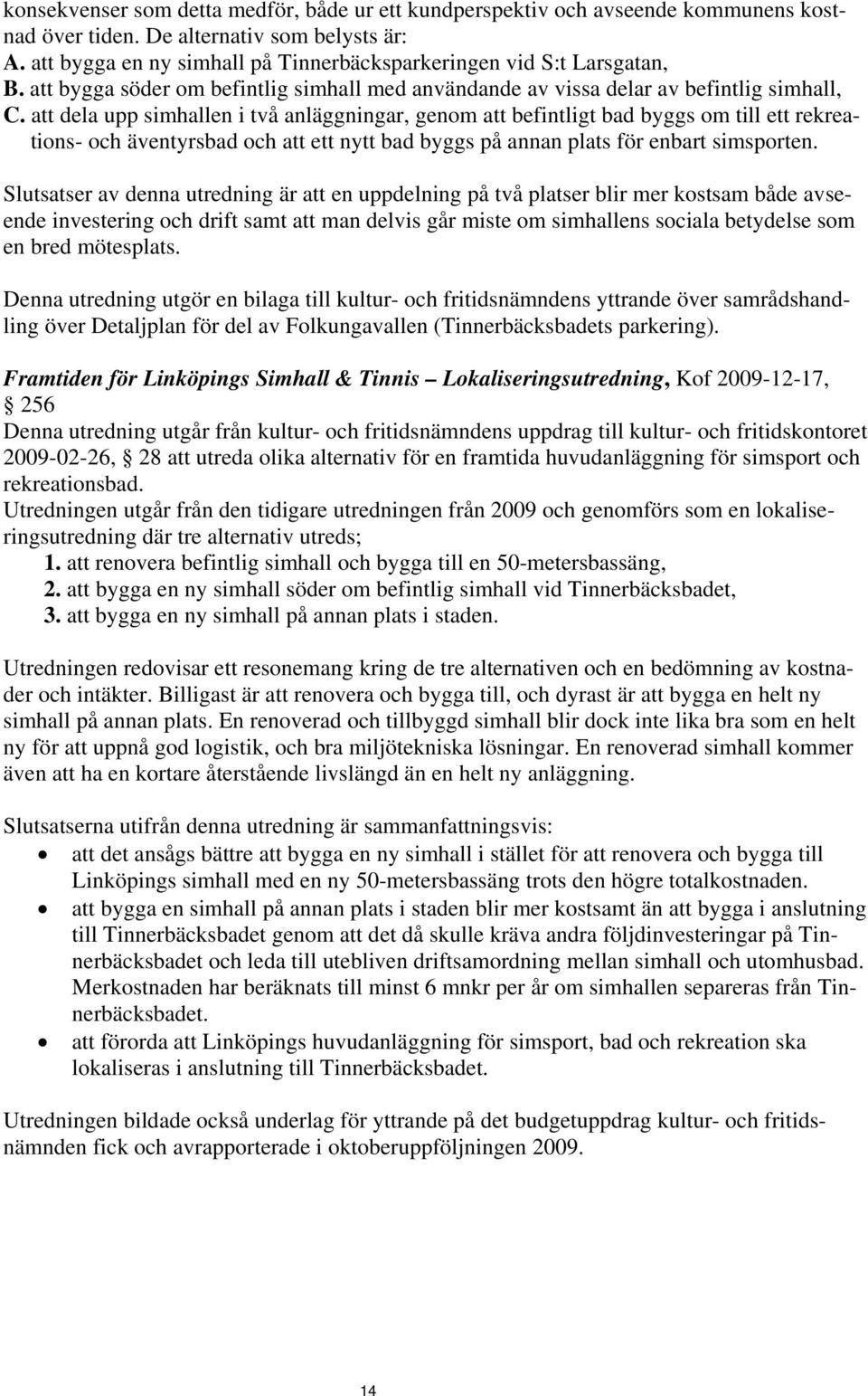 att dela upp simhallen i två anläggningar, genom att befintligt bad byggs om till ett rekreations- och äventyrsbad och att ett nytt bad byggs på annan plats för enbart simsporten.