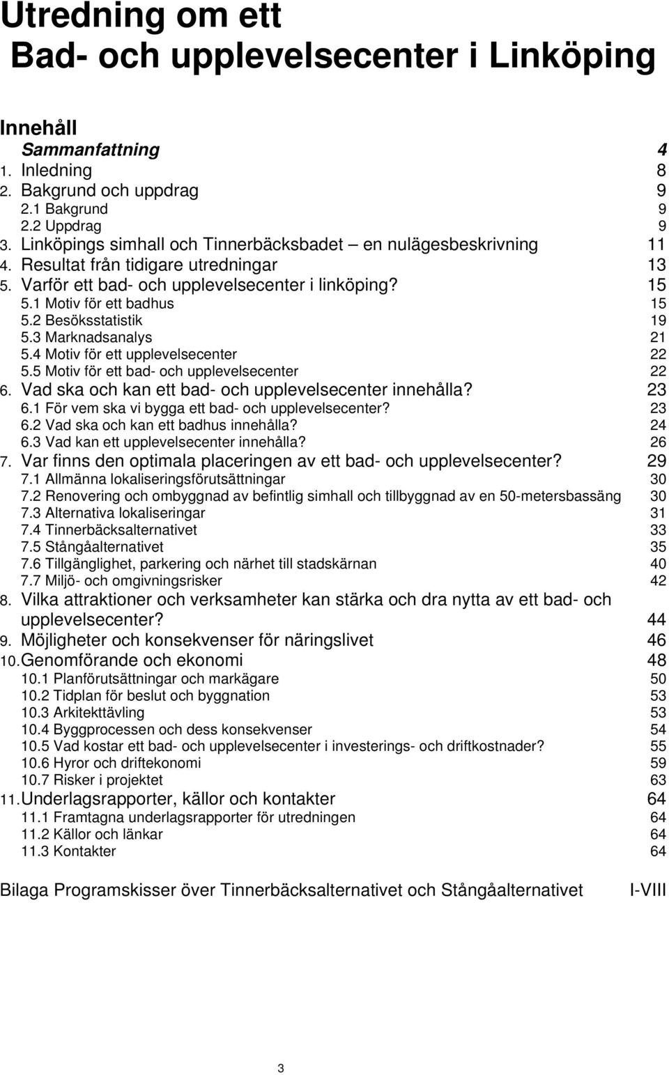 2 Besöksstatistik 19 5.3 Marknadsanalys 21 5.4 Motiv för ett upplevelsecenter 22 5.5 Motiv för ett bad- och upplevelsecenter 22 6. Vad ska och kan ett bad- och upplevelsecenter innehålla? 23 6.