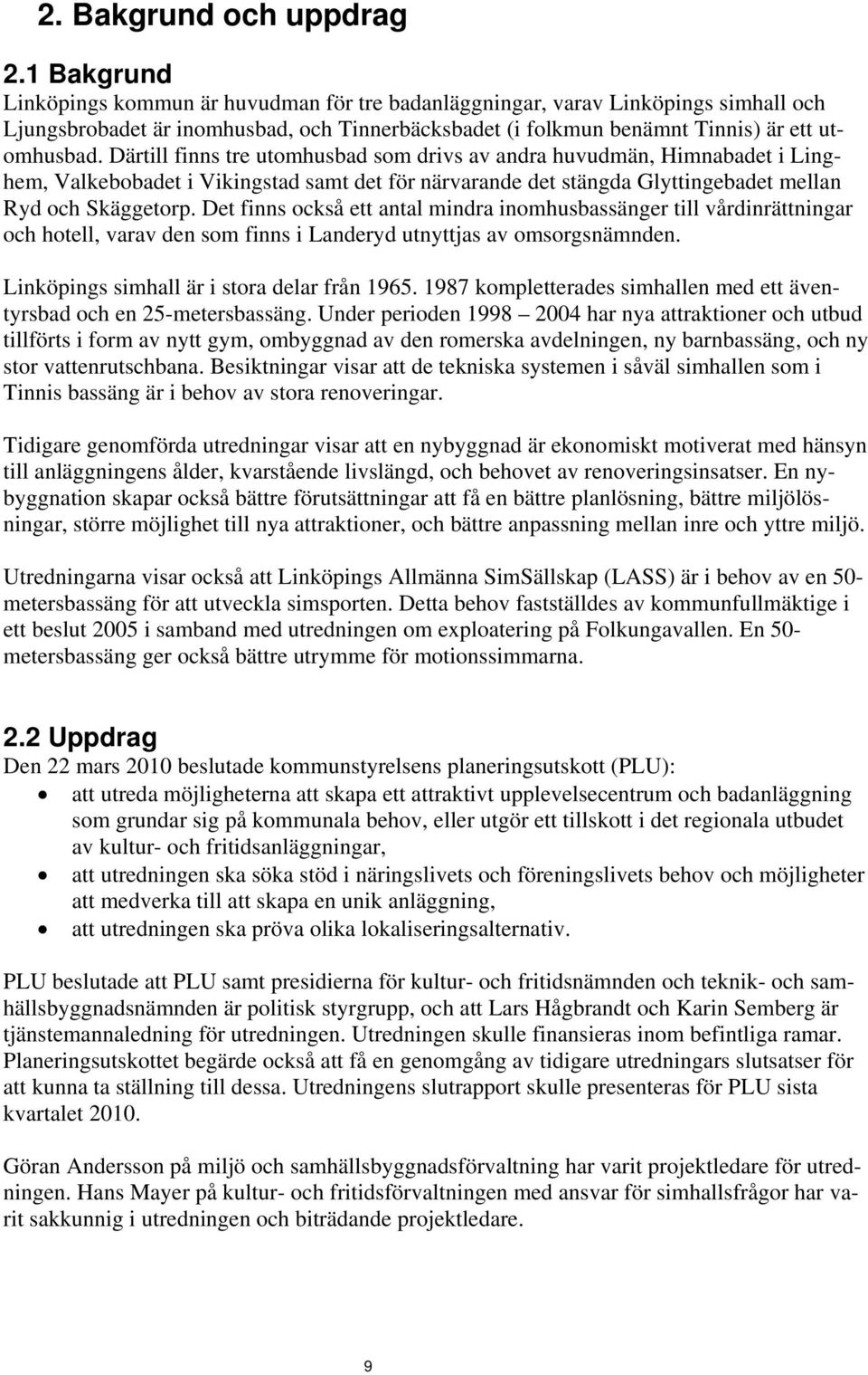 Därtill finns tre utomhusbad som drivs av andra huvudmän, Himnabadet i Linghem, Valkebobadet i Vikingstad samt det för närvarande det stängda Glyttingebadet mellan Ryd och Skäggetorp.