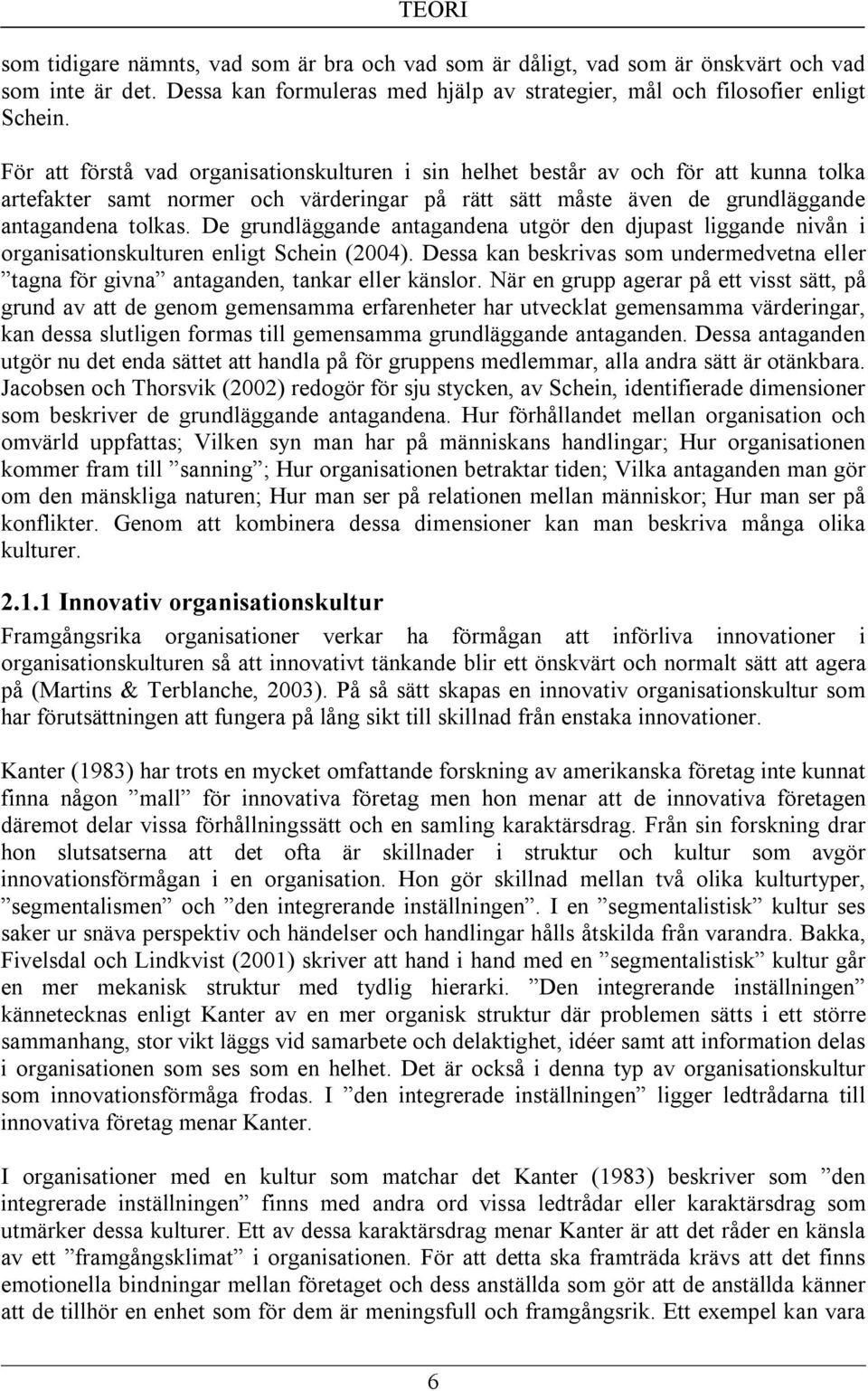 De grundläggande antagandena utgör den djupast liggande nivån i organisationskulturen enligt Schein (2004).