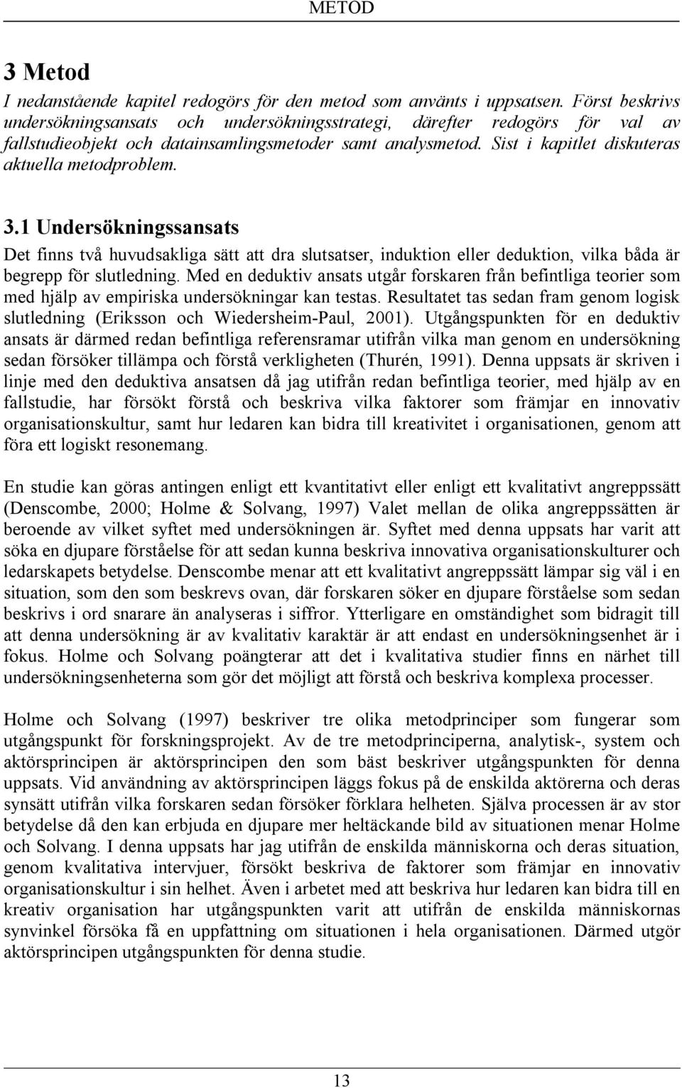 Sist i kapitlet diskuteras aktuella metodproblem. 3.1 Undersökningssansats Det finns två huvudsakliga sätt att dra slutsatser, induktion eller deduktion, vilka båda är begrepp för slutledning.