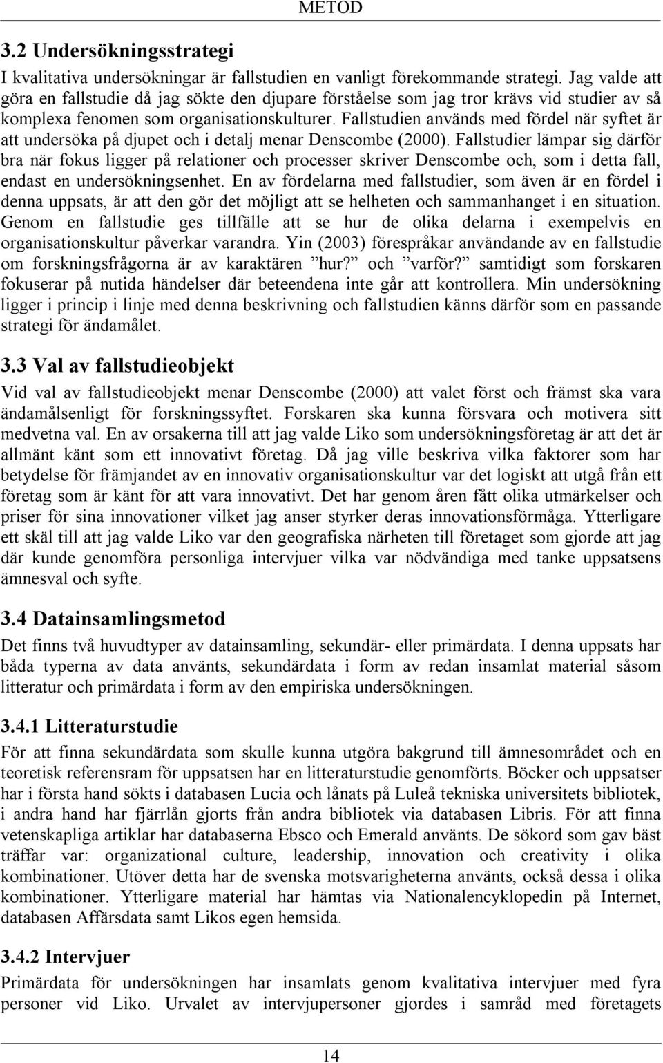 Fallstudien används med fördel när syftet är att undersöka på djupet och i detalj menar Denscombe (2000).