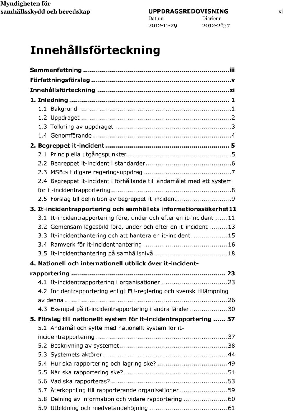 3 MSB:s tidigare regeringsuppdrag... 7 2.4 Begreppet it-incident i förhållande till ändamålet med ett system för it-incidentrapportering... 8 2.5 Förslag till definition av begreppet it-incident... 9 3.