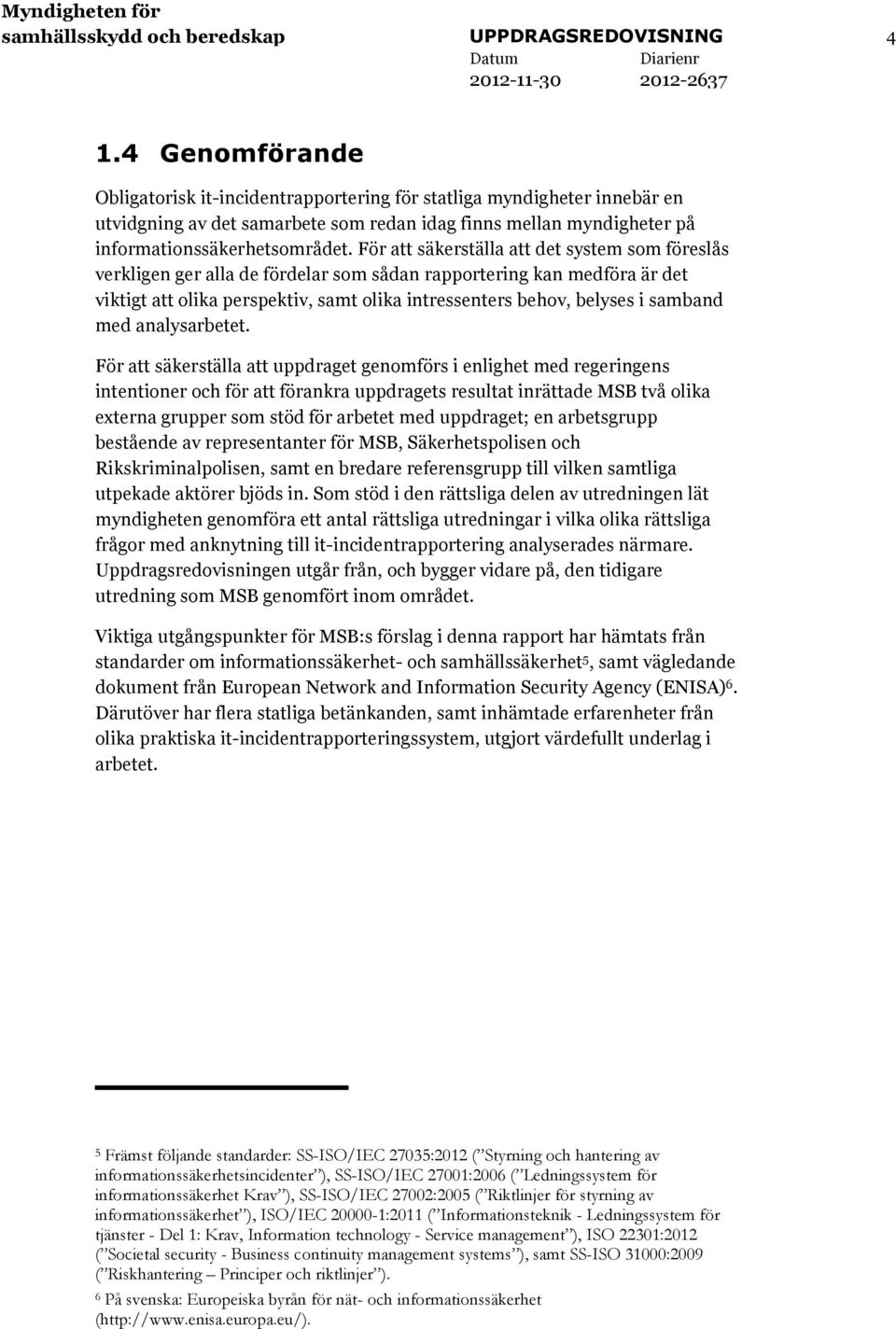 För att säkerställa att det system som föreslås verkligen ger alla de fördelar som sådan rapportering kan medföra är det viktigt att olika perspektiv, samt olika intressenters behov, belyses i