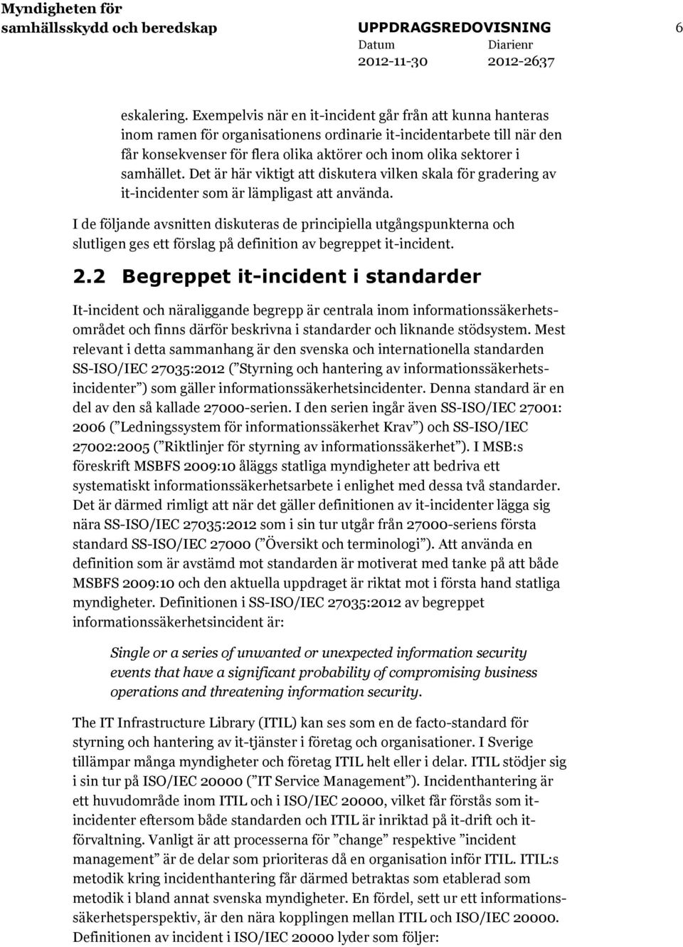 samhället. Det är här viktigt att diskutera vilken skala för gradering av it-incidenter som är lämpligast att använda.