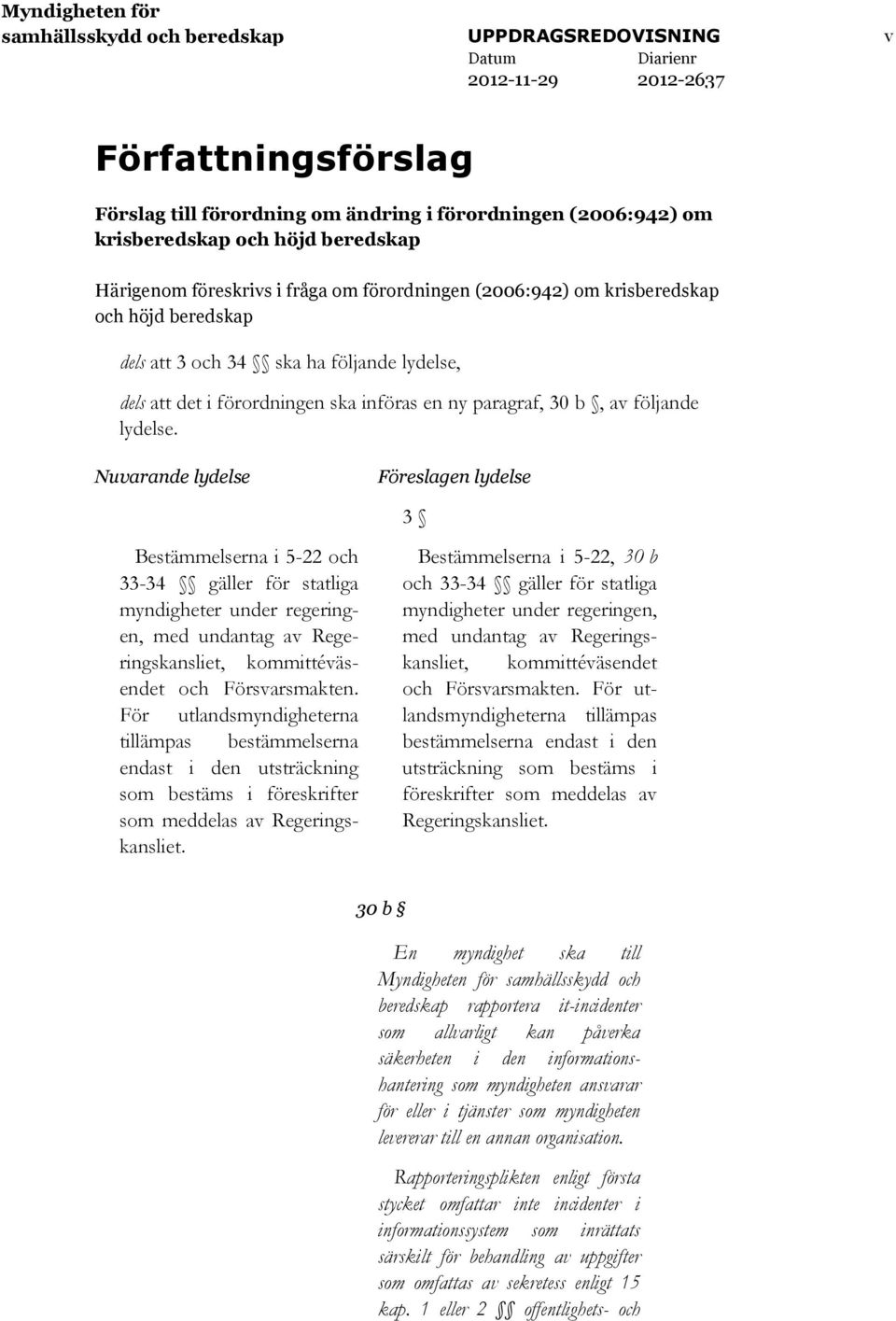 Nuvarande lydelse Föreslagen lydelse 3 Bestämmelserna i 5-22 och 33-34 gäller för statliga myndigheter under regeringen, med undantag av Regeringskansliet, kommittéväsendet och Försvarsmakten.