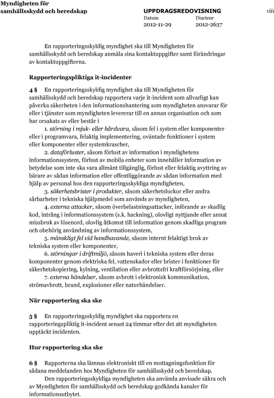 Rapporteringspliktiga it-incidenter 4 En rapporteringsskyldig myndighet ska till Myndigheten för samhällsskydd och beredskap rapportera varje it-incident som allvarligt kan påverka säkerheten i den