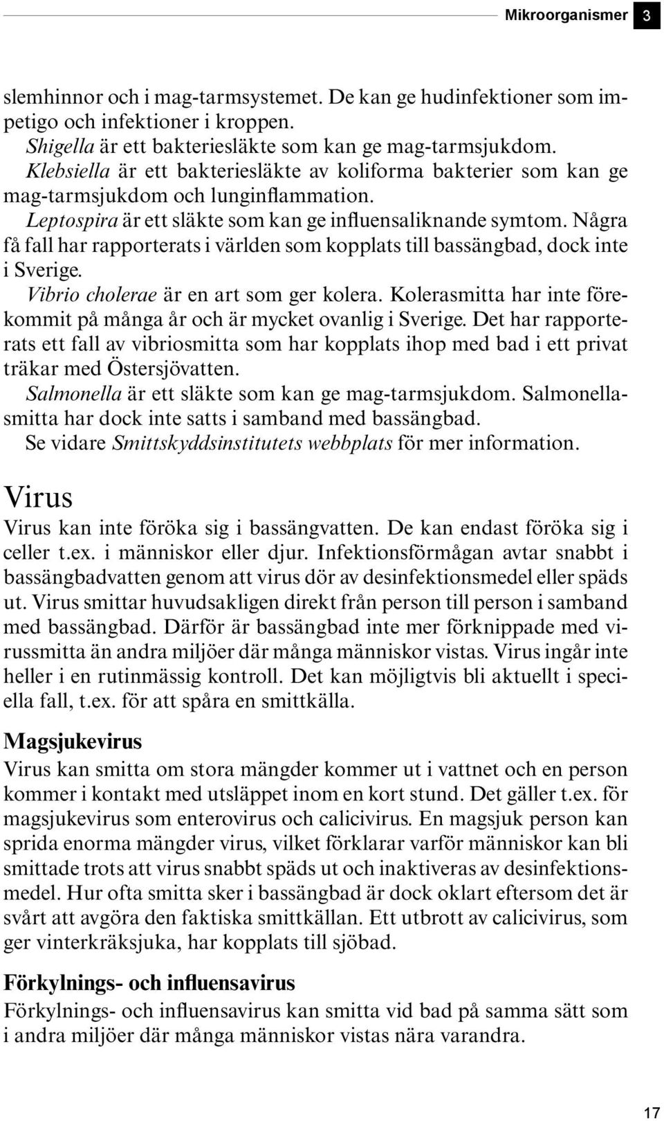 Några få fall har rapporterats i världen som kopplats till bassängbad, dock inte i Sverige. Vibrio cholerae är en art som ger kolera.