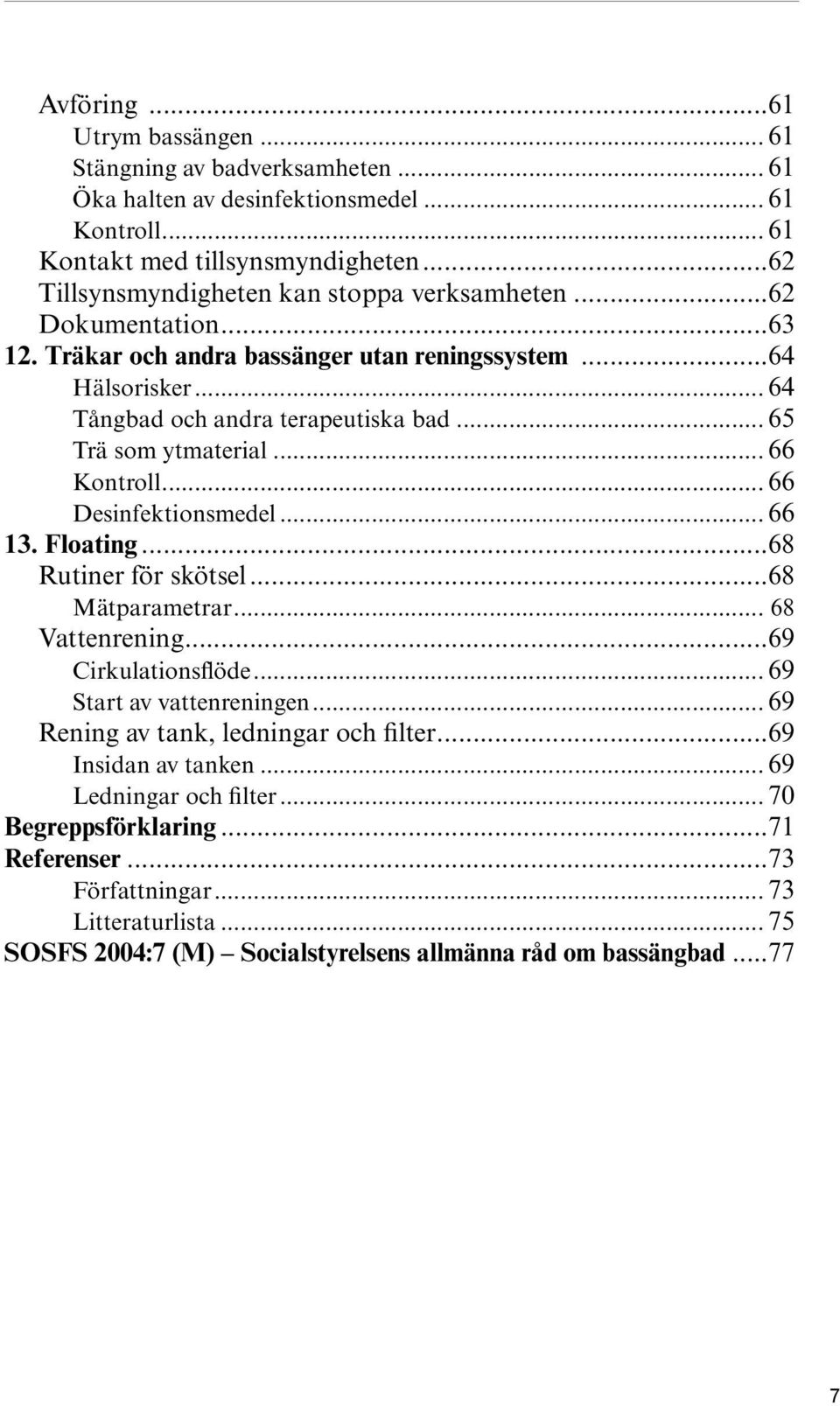 .. 65 Trä som ytmaterial... 66 Kontroll... 66 Desinfektionsmedel... 66 13. Floating...68 Rutiner för skötsel...68 Mätparametrar... 68 Vattenrening...69 Cirkulationsflöde.