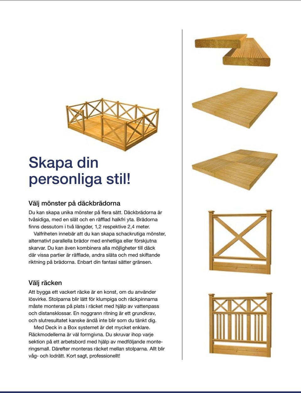 Du kan även kombinera alla möjligheter till däck där vissa partier är räfflade, andra släta och med skiftande riktning på brädorna. Enbart din fantasi sätter gränsen.