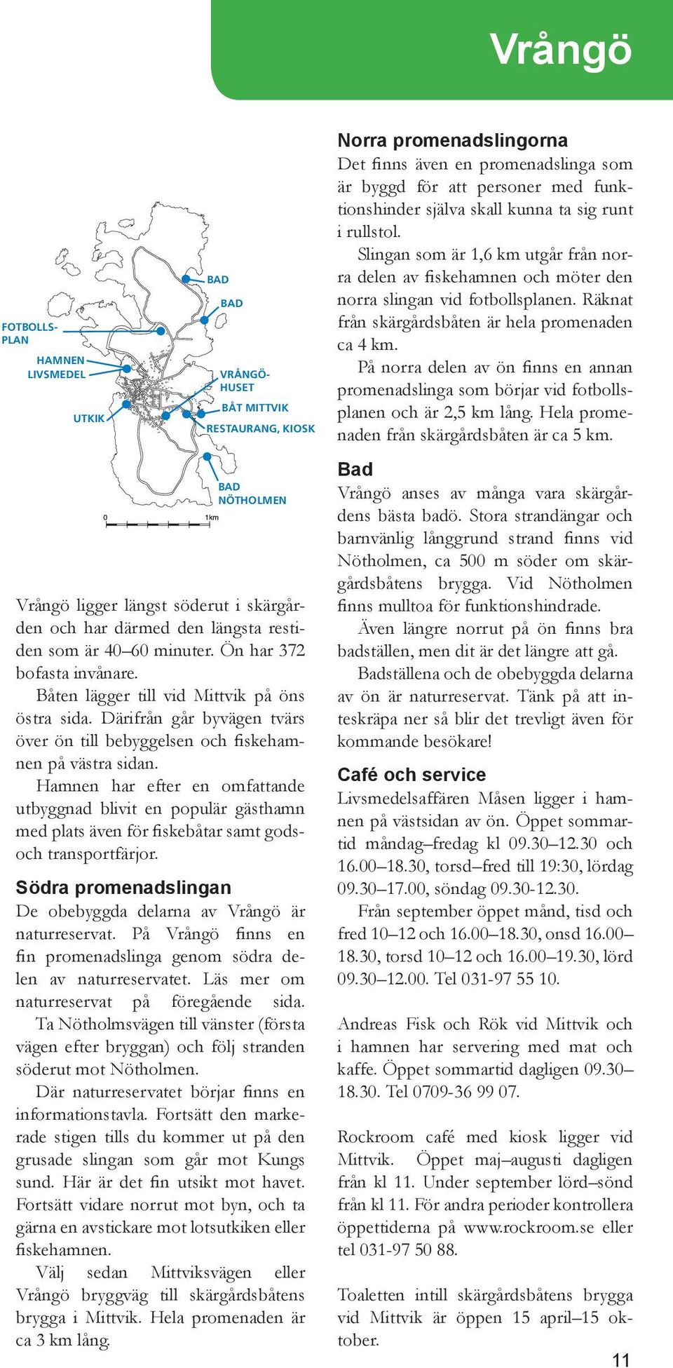 Slingan som är 1,6 km utgår från norra delen av fiskehamnen och möter den norra slingan vid fotbollsplanen. Räknat från skärgårdsbåten är hela promenaden ca 4 km.