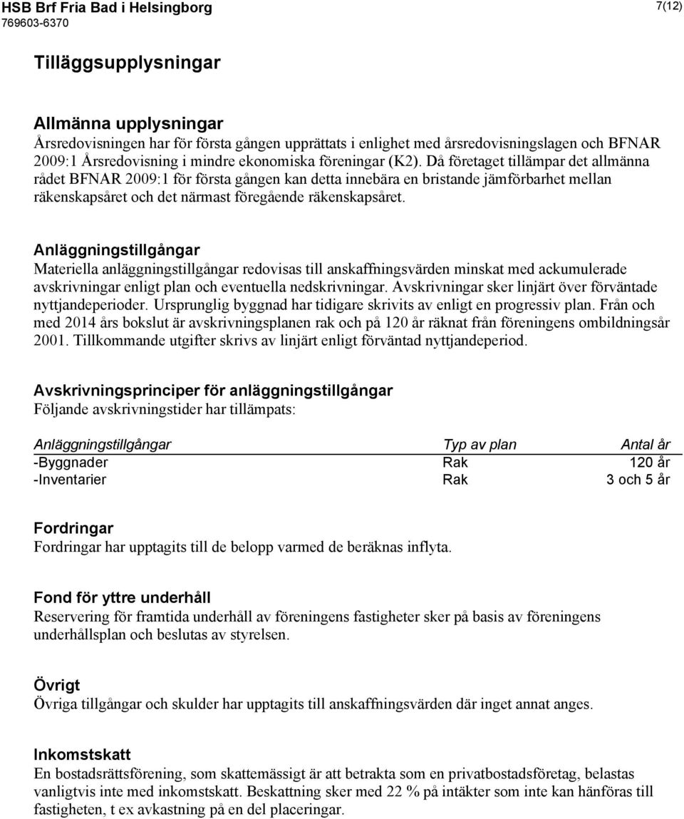 Då företaget tillämpar det allmänna rådet BFNAR 2009:1 för första gången kan detta innebära en bristande jämförbarhet mellan räkenskapsåret och det närmast föregående räkenskapsåret.