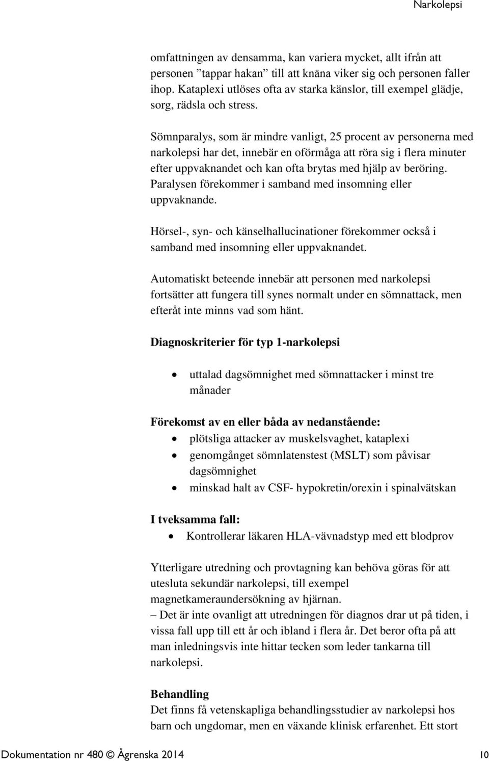 Sömnparalys, som är mindre vanligt, 25 procent av personerna med narkolepsi har det, innebär en oförmåga att röra sig i flera minuter efter uppvaknandet och kan ofta brytas med hjälp av beröring.