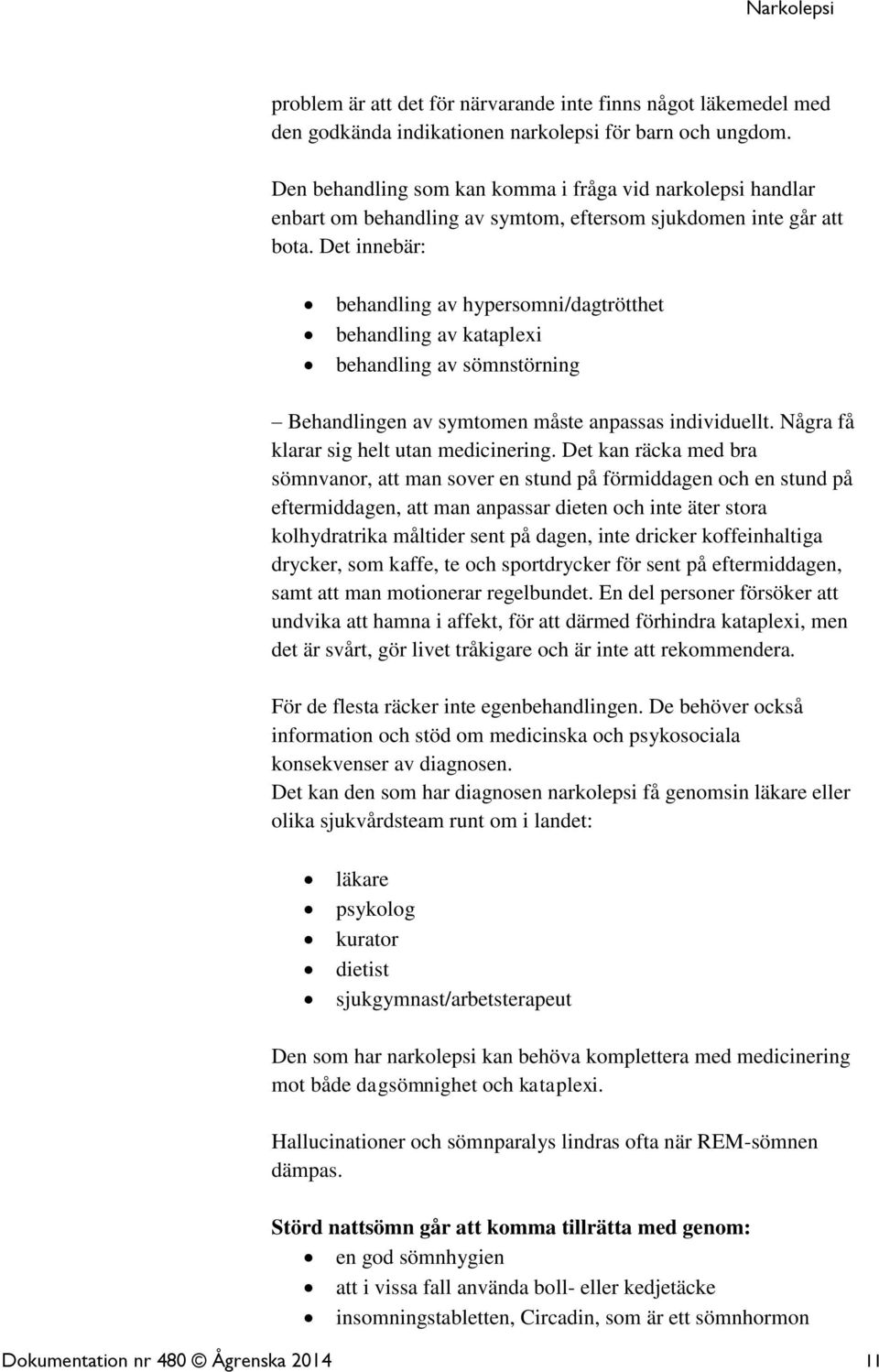 Det innebär: behandling av hypersomni/dagtrötthet behandling av kataplexi behandling av sömnstörning Behandlingen av symtomen måste anpassas individuellt. Några få klarar sig helt utan medicinering.