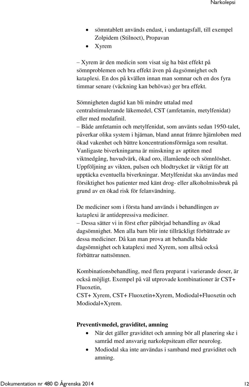 Sömnigheten dagtid kan bli mindre uttalad med centralstimulerande läkemedel, CST (amfetamin, metylfenidat) eller med modafinil.