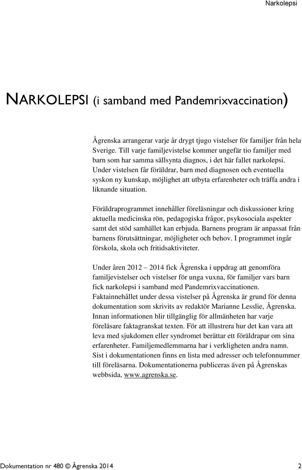 Under vistelsen får föräldrar, barn med diagnosen och eventuella syskon ny kunskap, möjlighet att utbyta erfarenheter och träffa andra i liknande situation.