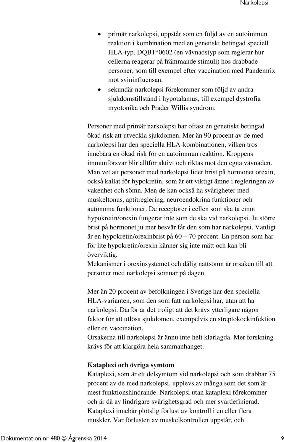 sekundär narkolepsi förekommer som följd av andra sjukdomstillstånd i hypotalamus, till exempel dystrofia myotonika och Prader Willis syndrom.