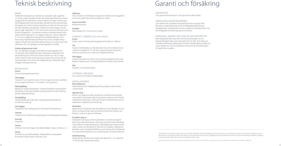 Mark som ingår i tomten upåts färdiganerad med utrullat gräs, stensättning samt anteringar. Mot gatan och mellan tomterna anteras en och på varje tomt ett träd.