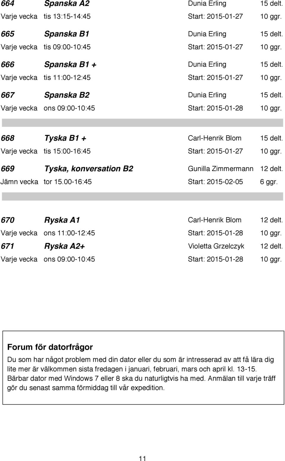 668 Tyska B1 + Carl-Henrik Blom 15 delt. Varje vecka tis 15:00-16:45 Start: 2015-01-27 10 ggr. 669 Tyska, konversation B2 Gunilla Zimmermann 12 delt. Jämn vecka tor 15.