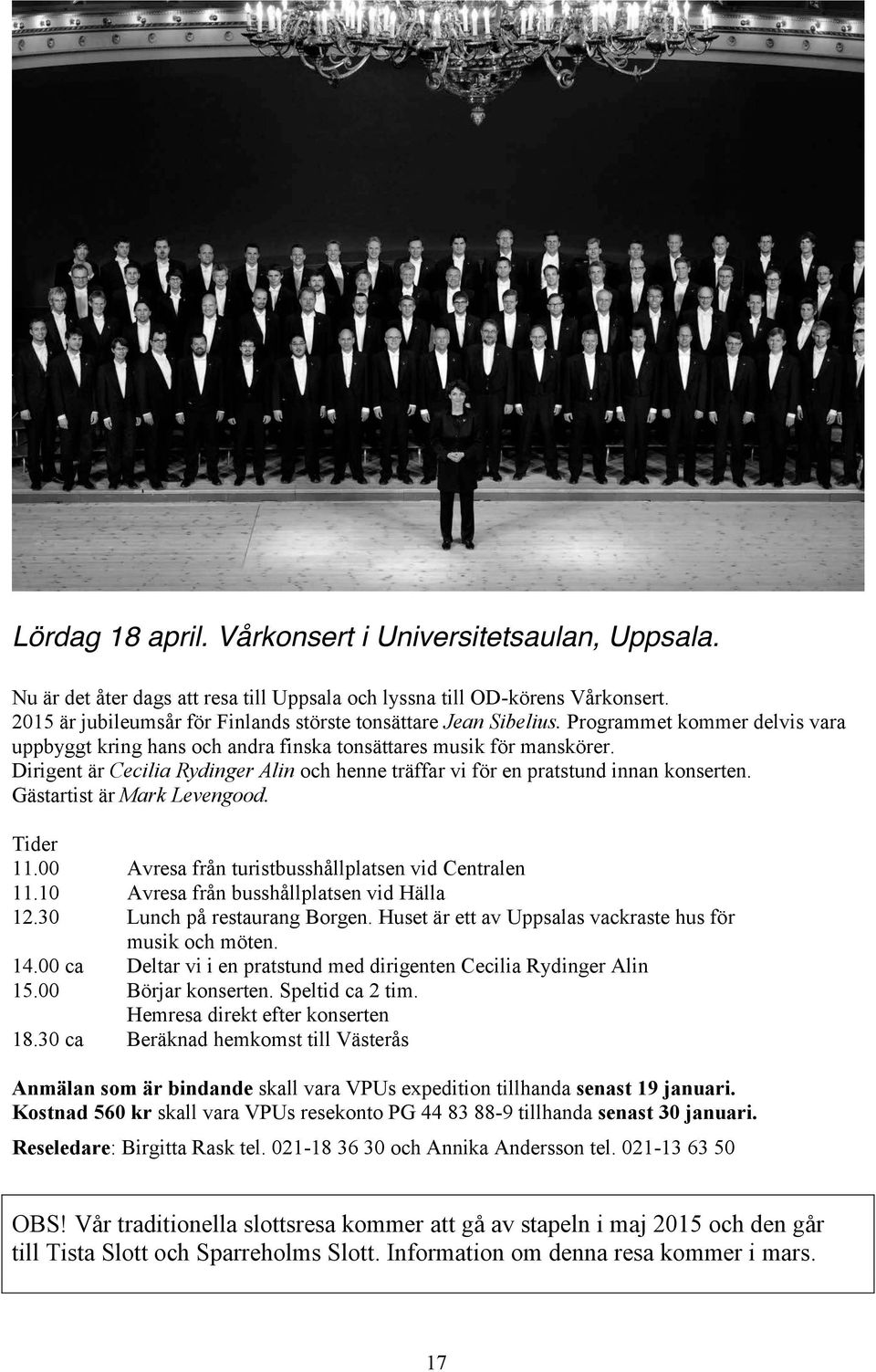 Dirigent är Cecilia Rydinger Alin och henne träffar vi för en pratstund innan konserten. Gästartist är Mark Levengood. Tider 11.00 Avresa från turistbusshållplatsen vid Centralen 11.