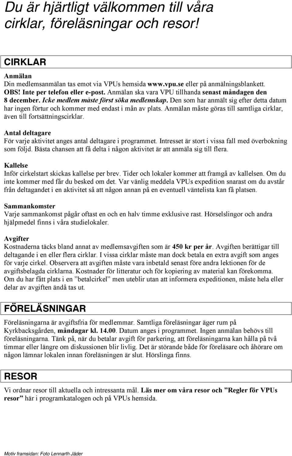 Den som har anmält sig efter detta datum har ingen förtur och kommer med endast i mån av plats. Anmälan måste göras till samtliga cirklar, även till fortsättningscirklar.