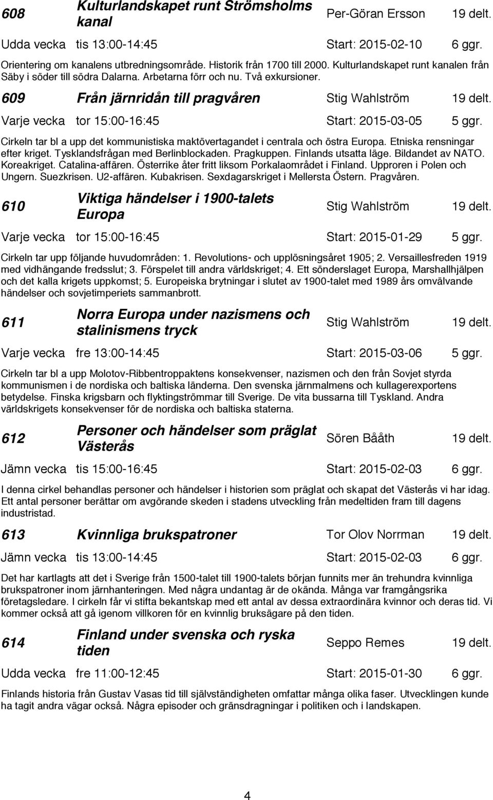 Varje vecka tor 15:00-16:45 Start: 2015-03-05 5 ggr. Cirkeln tar bl a upp det kommunistiska maktövertagandet i centrala och östra Europa. Etniska rensningar efter kriget.