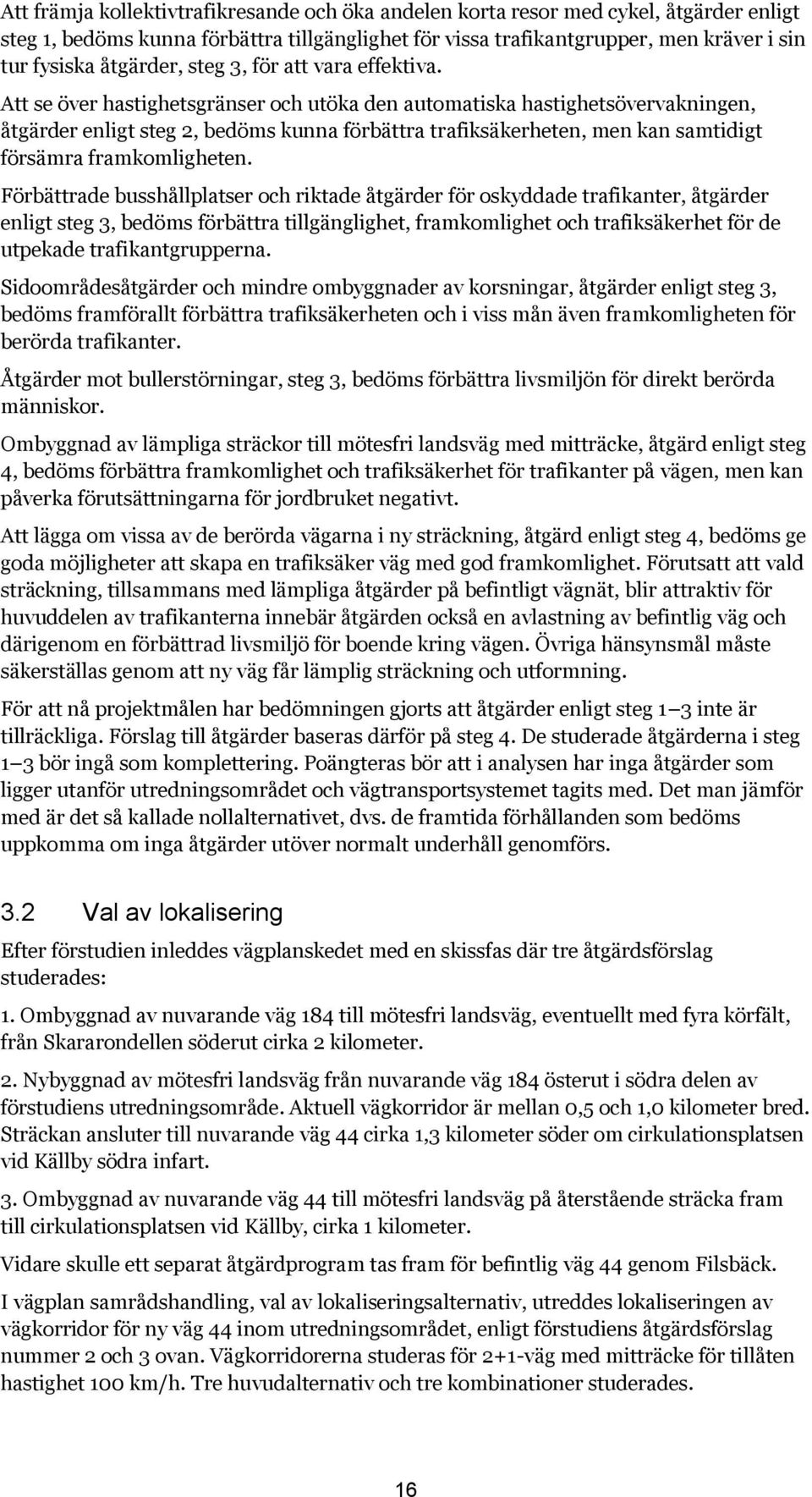 Att se över hastighetsgränser och utöka den automatiska hastighetsövervakningen, åtgärder enligt steg 2, bedöms kunna förbättra trafiksäkerheten, men kan samtidigt försämra framkomligheten.