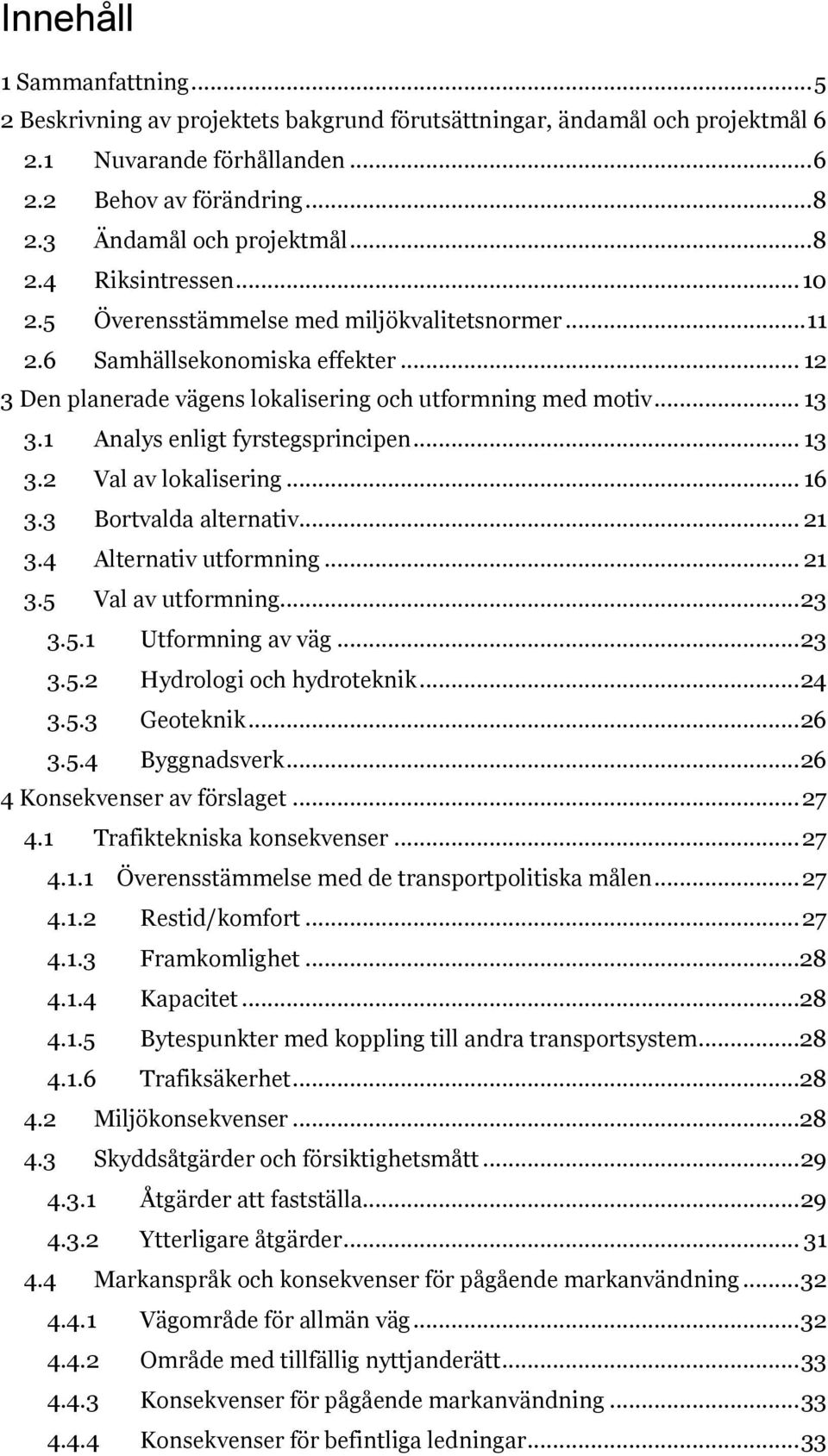 1 Analys enligt fyrstegsprincipen... 13 3.2 Val av lokalisering... 16 3.3 Bortvalda alternativ... 21 3.4 Alternativ utformning... 21 3.5 Val av utformning... 23 3.5.1 Utformning av väg... 23 3.5.2 Hydrologi och hydroteknik.