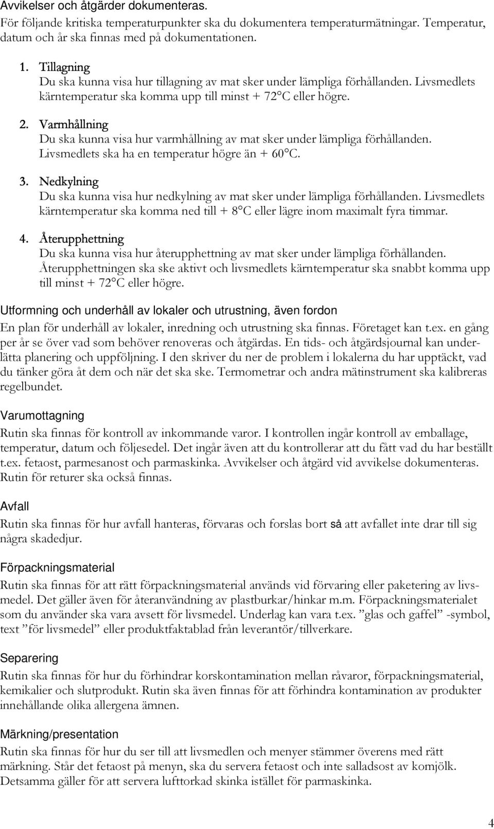 Varmhållning Du ska kunna visa hur varmhållning av mat sker under lämpliga förhållanden. Livsmedlets ska ha en temperatur högre än + 60 C. 3.