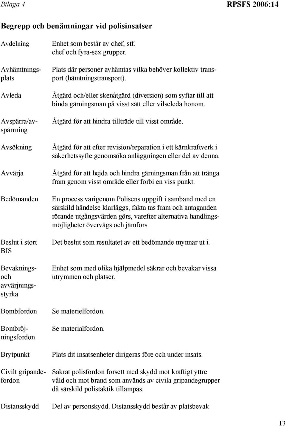 Plats där personer avhämtas vilka behöver kollektiv transport (hämtningstransport). Åtgärd och/eller skenåtgärd (diversion) som syftar till att binda gärningsman på visst sätt eller vilseleda honom.