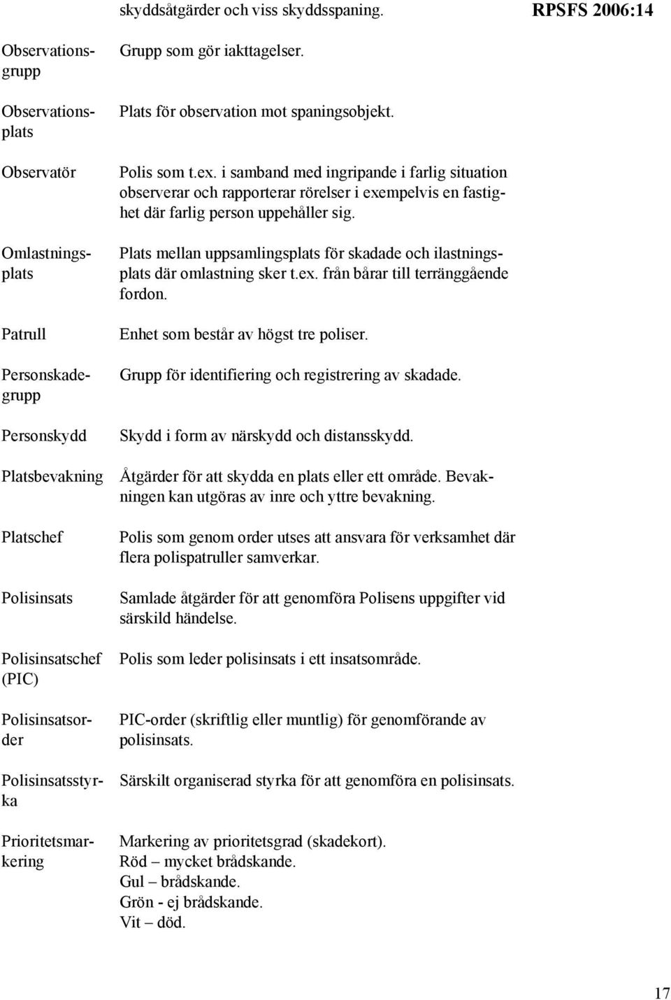 Prioritetsmarkering Grupp som gör iakttagelser. Plats för observation mot spaningsobjekt. Polis som t.ex.