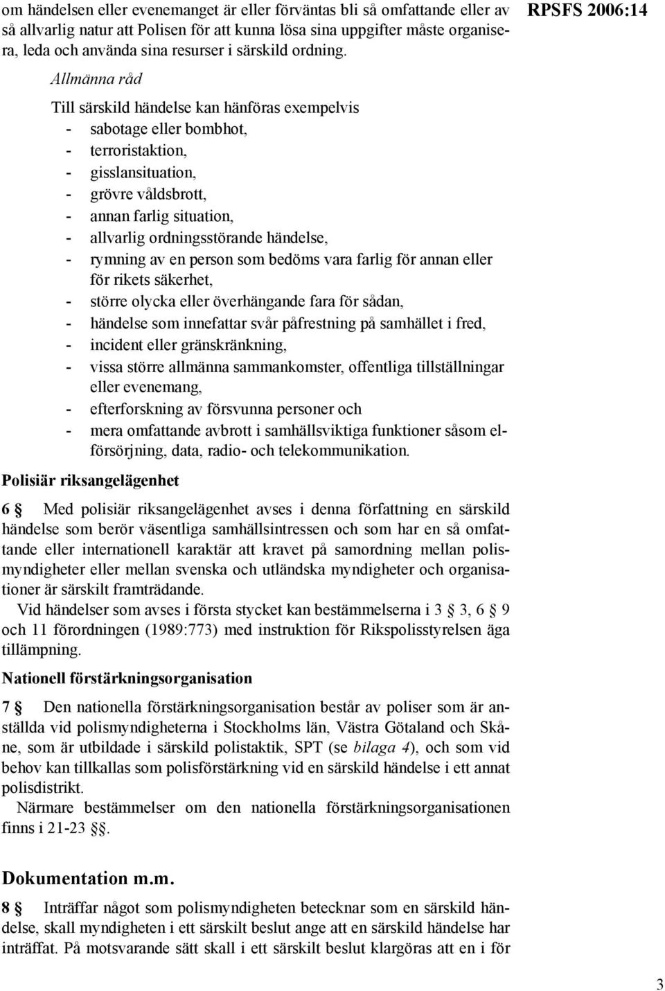 Allmänna råd Till särskild händelse kan hänföras exempelvis - sabotage eller bombhot, - terroristaktion, - gisslansituation, - grövre våldsbrott, - annan farlig situation, - allvarlig