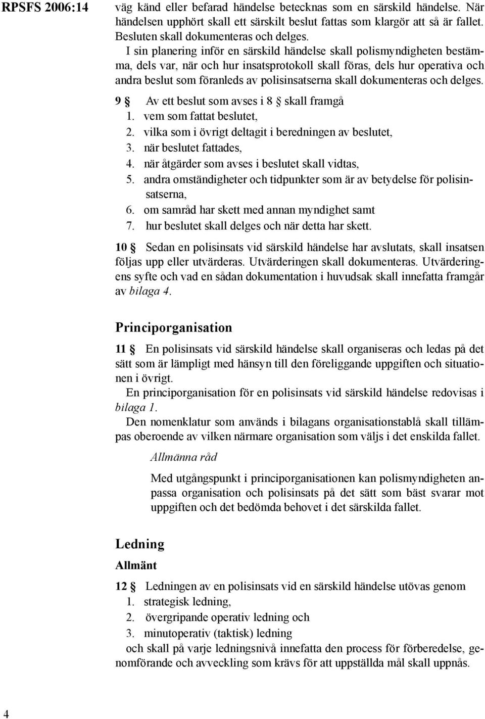 skall dokumenteras och delges. 9 Av ett beslut som avses i 8 skall framgå 1. vem som fattat beslutet, 2. vilka som i övrigt deltagit i beredningen av beslutet, 3. när beslutet fattades, 4.